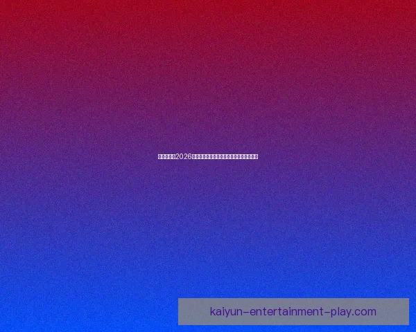 全球瞩目的2026世界杯决赛巅峰之夜谁将登顶世界足坛王座